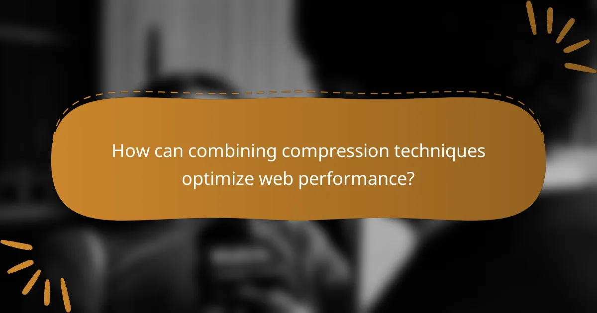 How can combining compression techniques optimize web performance?