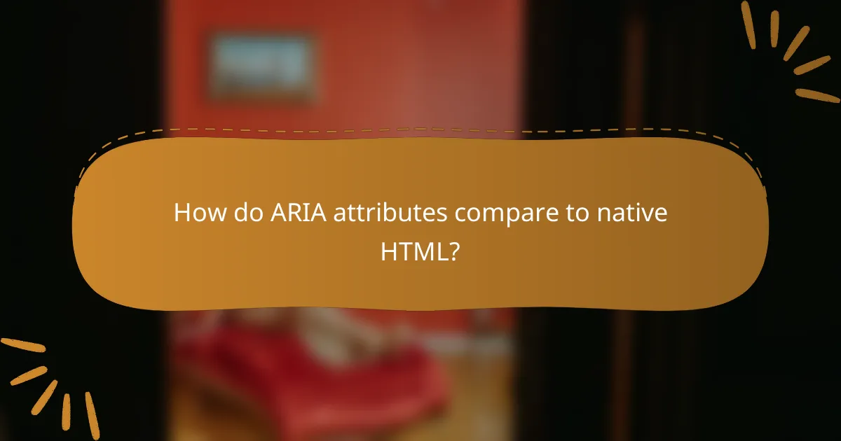 How do ARIA attributes compare to native HTML?