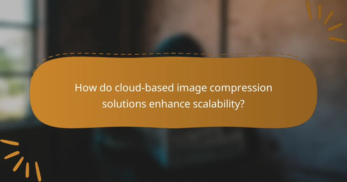How do cloud-based image compression solutions enhance scalability?