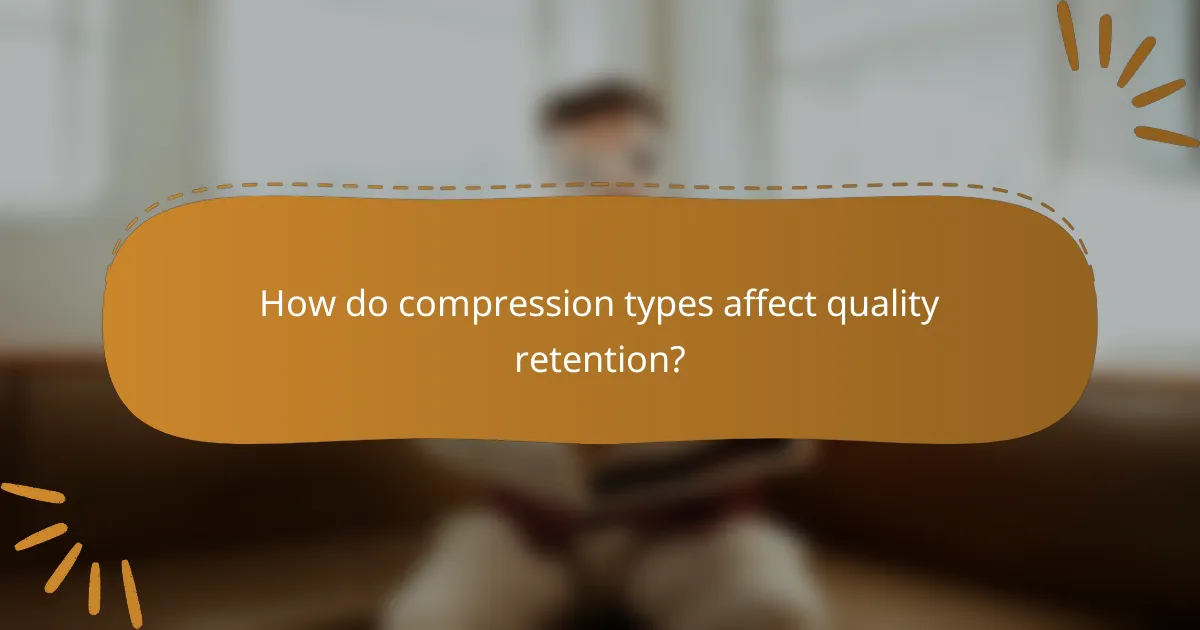 How do compression types affect quality retention?