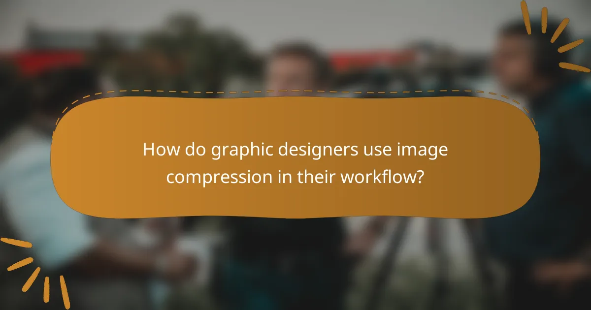 How do graphic designers use image compression in their workflow?