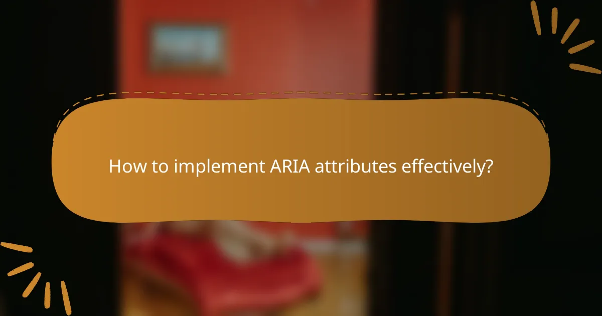 How to implement ARIA attributes effectively?