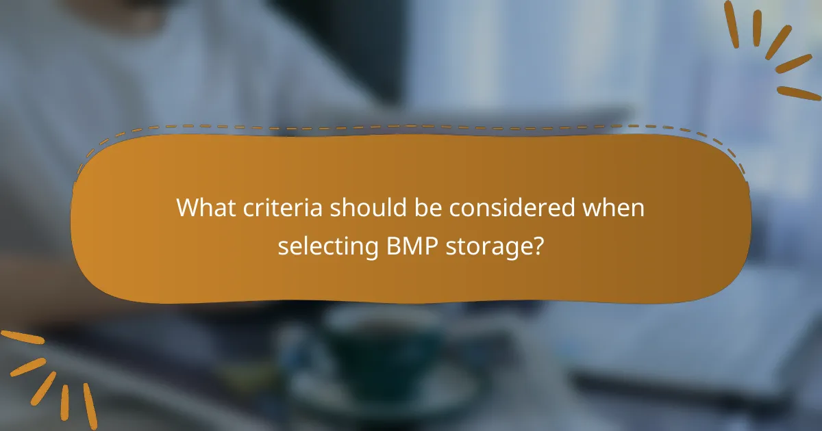 What criteria should be considered when selecting BMP storage?
