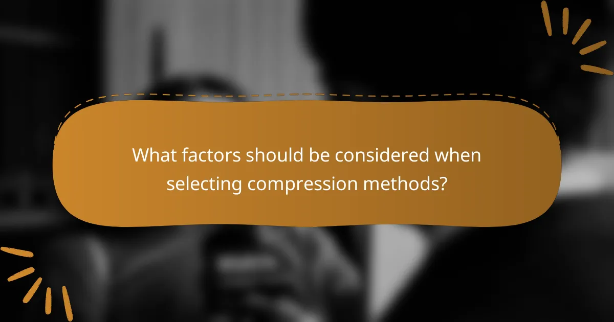 What factors should be considered when selecting compression methods?